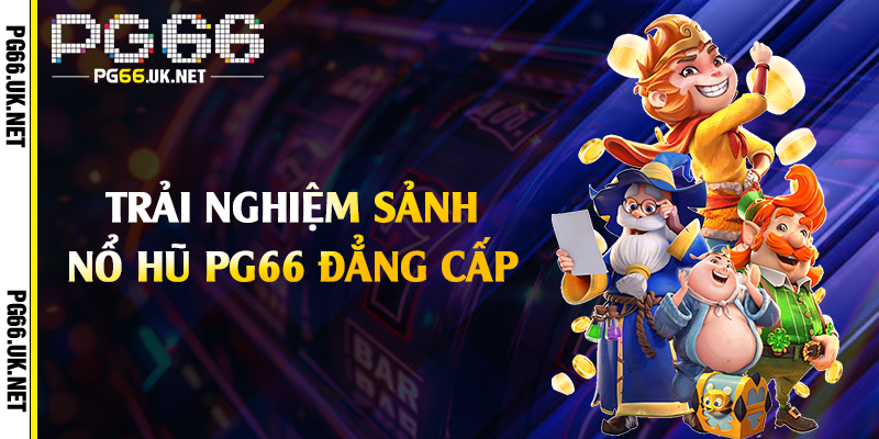 Trải nghiệm sảnh nổ hũ PG66 đẳng cấp 