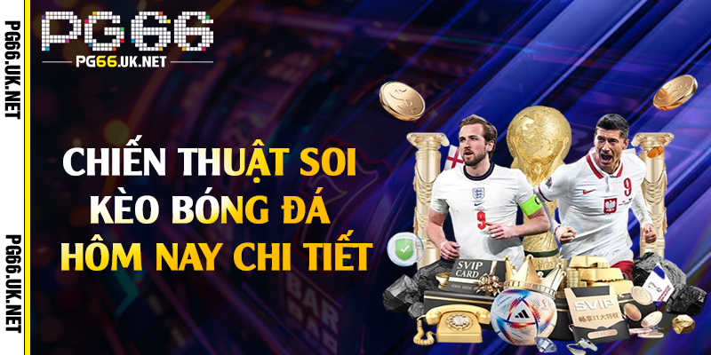 Chiến thuật soi kèo bóng đá hôm nay chi tiết