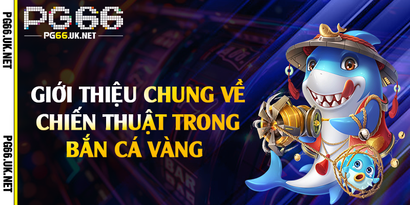 Giới thiệu chung về chiến thuật trong bắn cá vàng 